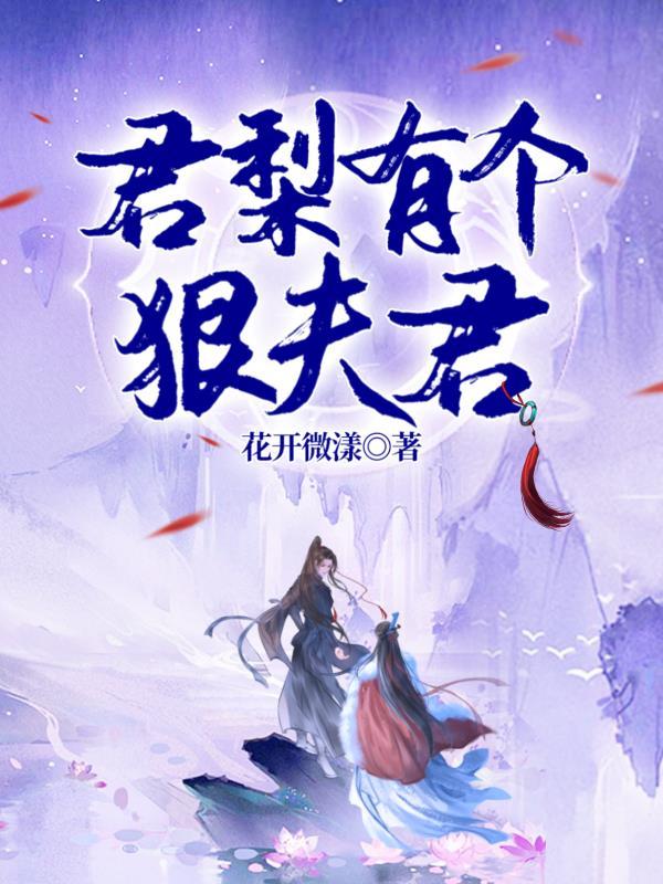 君梨有个狠夫君 花开微漾